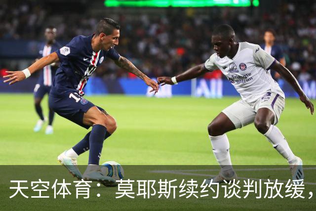 天空体育：莫耶斯续约谈判放缓，埃弗顿不确定性加剧