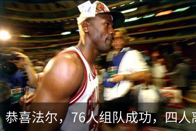 恭喜法尔，76人组队成功，四人离队，联盟最高球员留队……