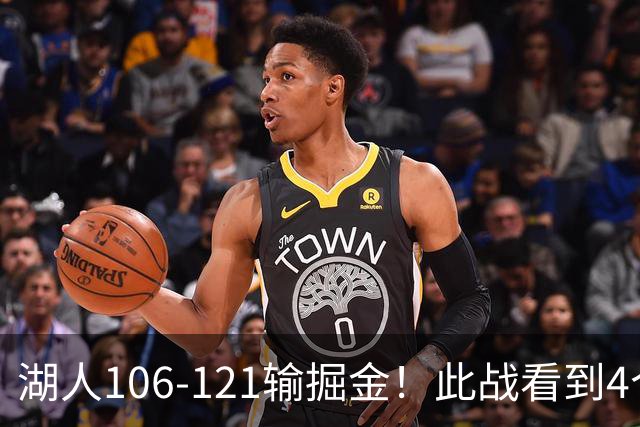 湖人106-121输掘金！此战看到4个事实：湖人今夏的操作是对的
