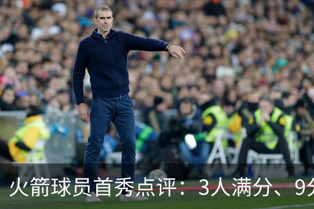 火箭球员首秀点评：3人满分、9分1人、不及格2人！