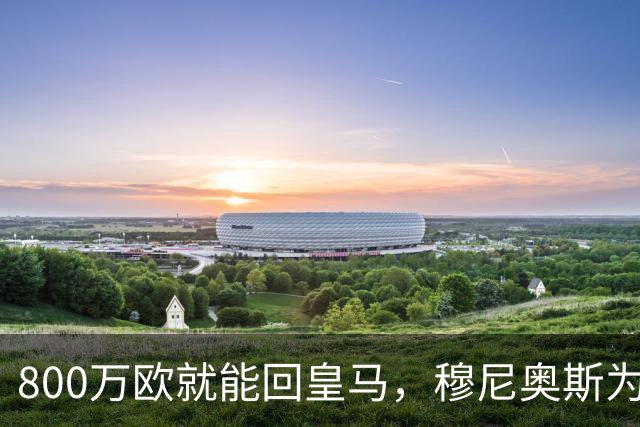 800万欧就能回皇马，穆尼奥斯为何偏选利物浦？